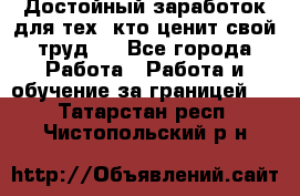 Достойный заработок для тех, кто ценит свой труд . - Все города Работа » Работа и обучение за границей   . Татарстан респ.,Чистопольский р-н